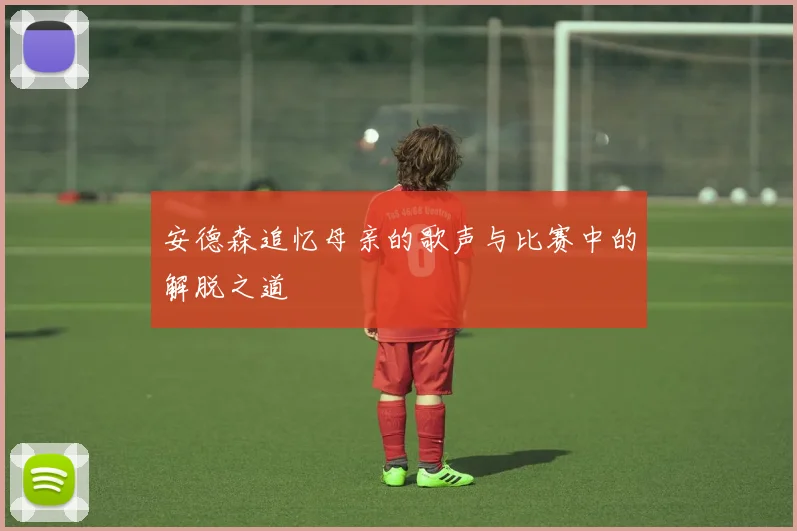 安德森追忆母亲的歌声与比赛中的解脱之道