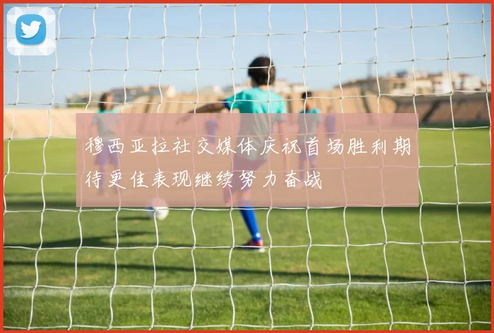 穆西亚拉社交媒体庆祝首场胜利期待更佳表现继续努力奋战
