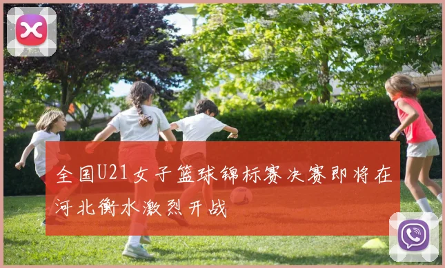 全国U21女子篮球锦标赛决赛即将在河北衡水激烈开战