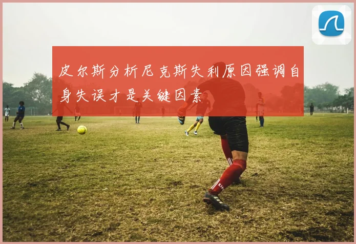 皮尔斯分析尼克斯失利原因强调自身失误才是关键因素