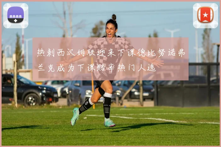热刺西汉姆联迎来下课德比努诺弗兰克成为下课赔率热门人选