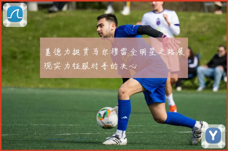 基德力挺贾马尔穆雷全明星之路展现实力征服对手的决心