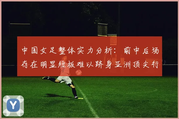 中国女足整体实力分析：前中后场存在明显短板难以跻身亚洲顶尖行列