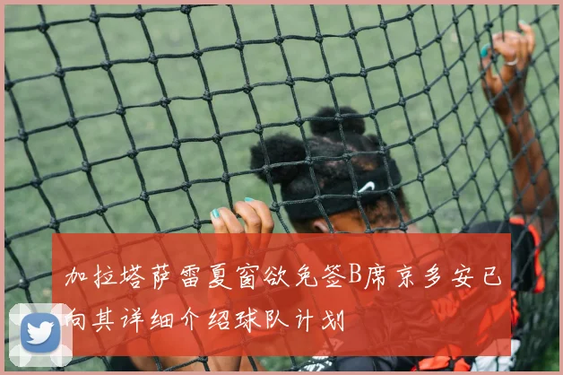 加拉塔萨雷夏窗欲免签B席京多安已向其详细介绍球队计划