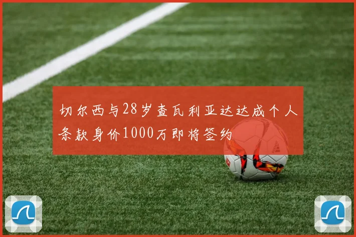 切尔西与28岁查瓦利亚达达成个人条款身价1000万即将签约