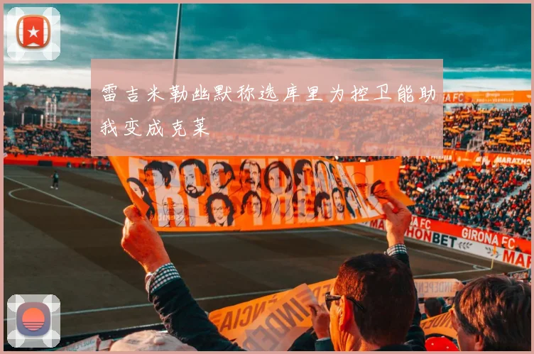 雷吉米勒幽默称选库里为控卫能助我变成克莱